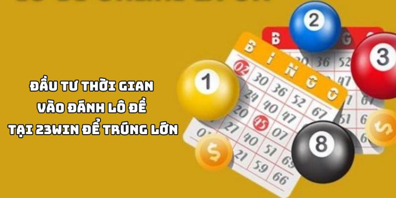 Đầu Tư Thời Gian Vào Đánh Lô Đề Tại 23Win Để Trúng Lớn